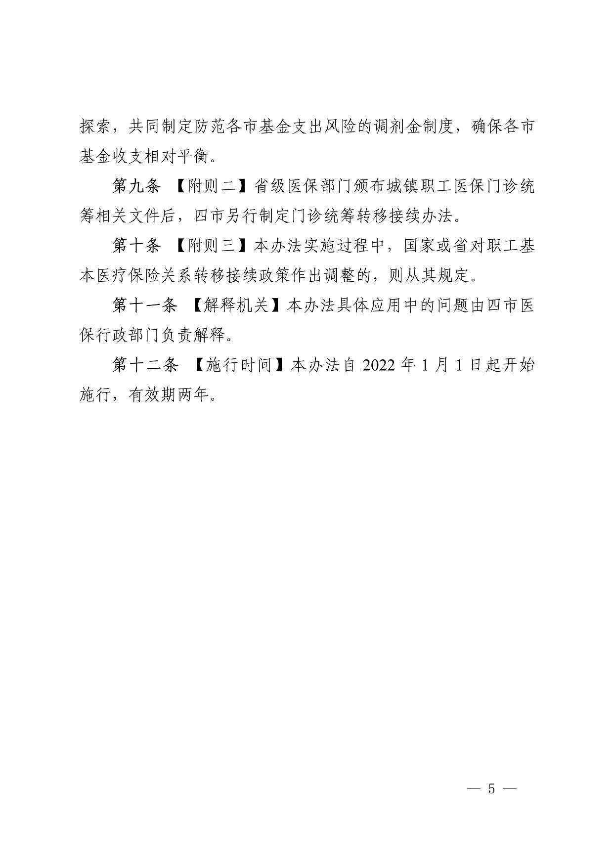 探索，共同制定防范各市基金支出风险的调剂金制度，确保各市 基金收支相对平衡。 第九条 【附则二】省级医保部门颁布城镇职工医保门诊统 筹相关文件后，四市另行制定门诊统筹转移接续办法。 第十条 【附则三】本办法实施过程中，国家或省对职工基 本医疗保险关系转移接续政策作出调整的，则从其规定。 第十一条 【解释机关】本办法具体应用中的问题由四市医 保行政部门负责解释。 第十二条 【施行时间】本办法自 2022 年 1 月 1 日起开始 施行，有效期两年。
